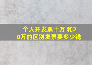 个人开发票十万 和20万的区别发票要多少钱